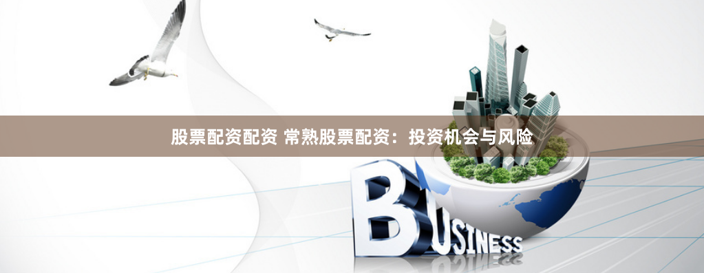 股票配资配资 常熟股票配资：投资机会与风险