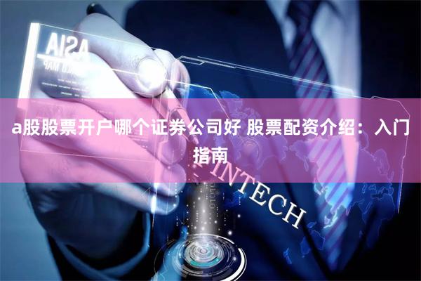 a股股票开户哪个证券公司好 股票配资介绍：入门指南
