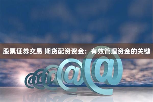 股票证券交易 期货配资资金：有效管理资金的关键