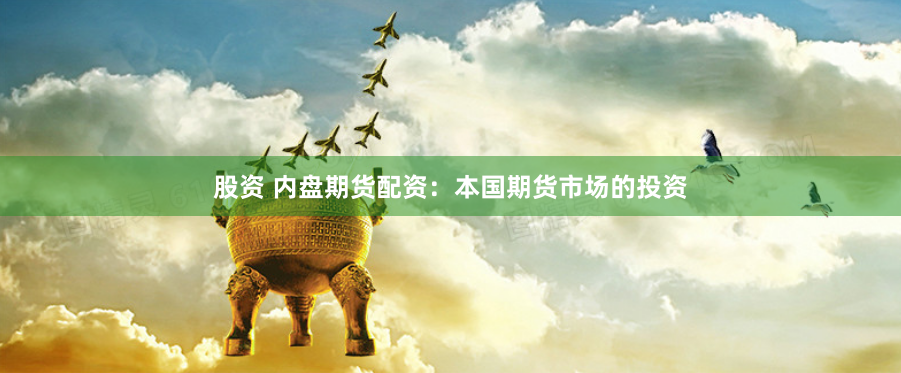 股资 内盘期货配资：本国期货市场的投资