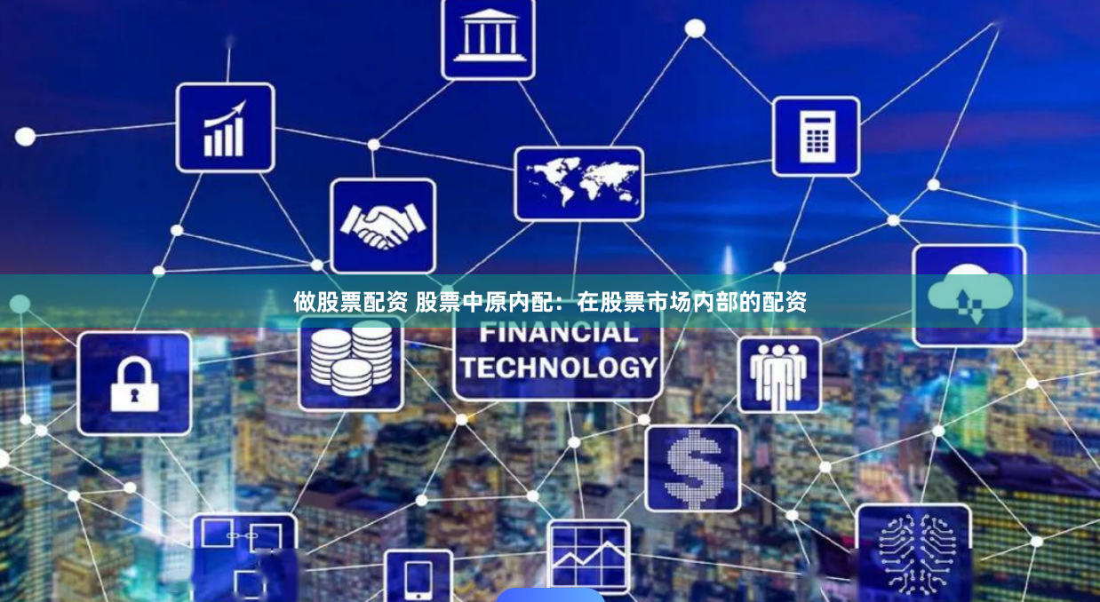 做股票配资 股票中原内配：在股票市场内部的配资