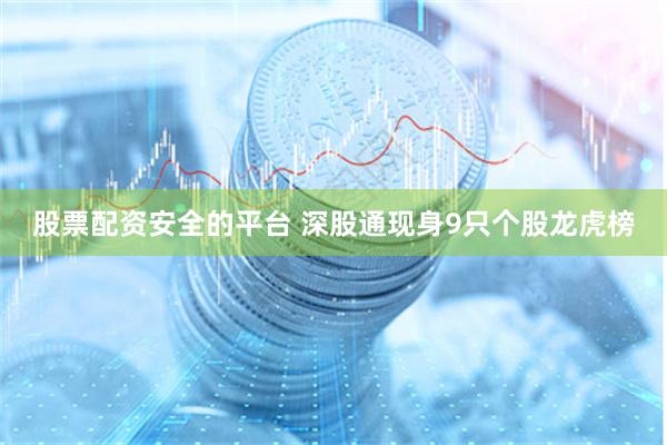 股票配资安全的平台 深股通现身9只个股龙虎榜