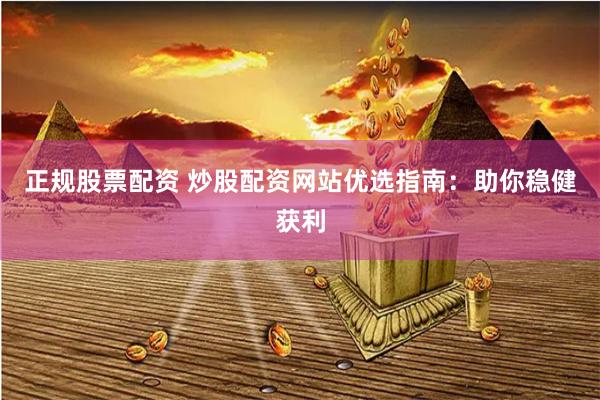 正规股票配资 炒股配资网站优选指南：助你稳健获利