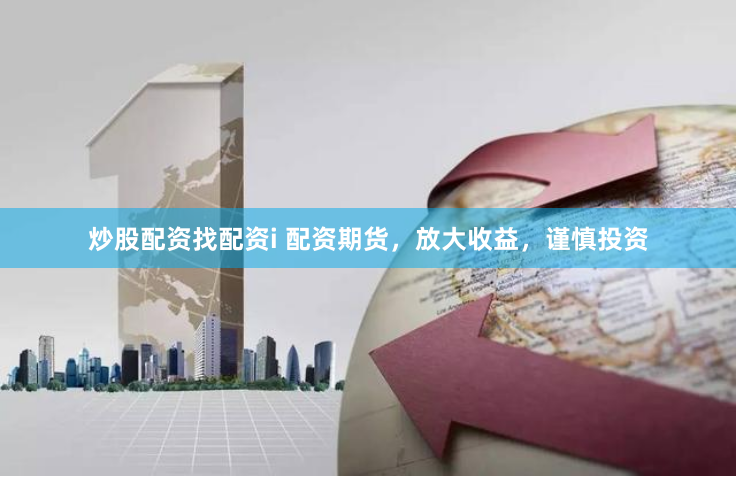 炒股配资找配资i 配资期货，放大收益，谨慎投资