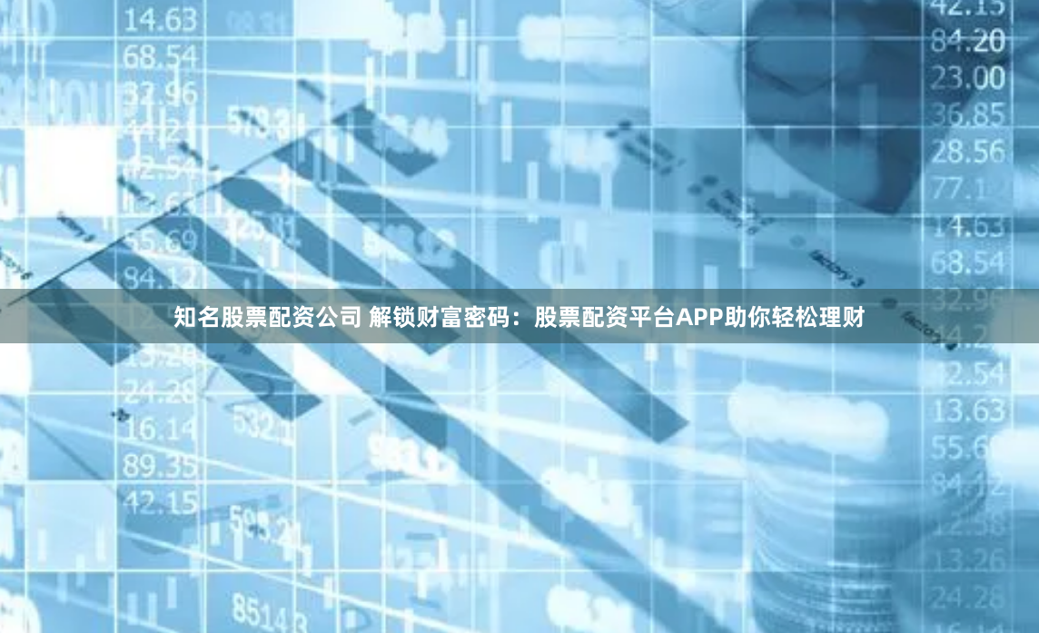 知名股票配资公司 解锁财富密码：股票配资平台APP助你轻松理财