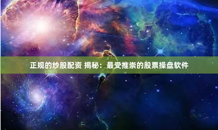 正规的炒股配资 揭秘：最受推崇的股票操盘软件