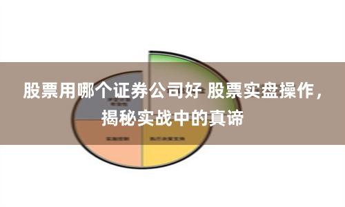 股票用哪个证券公司好 股票实盘操作，揭秘实战中的真谛