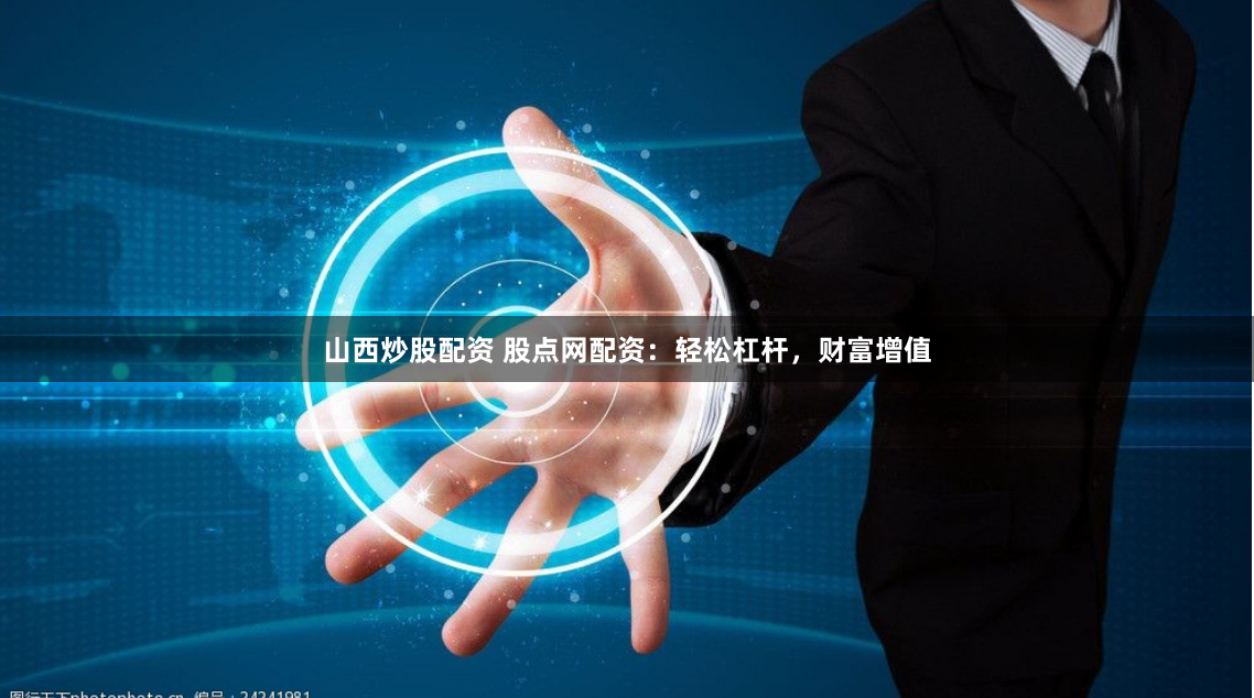 山西炒股配资 股点网配资：轻松杠杆，财富增值