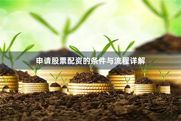 申请股票配资的条件与流程详解