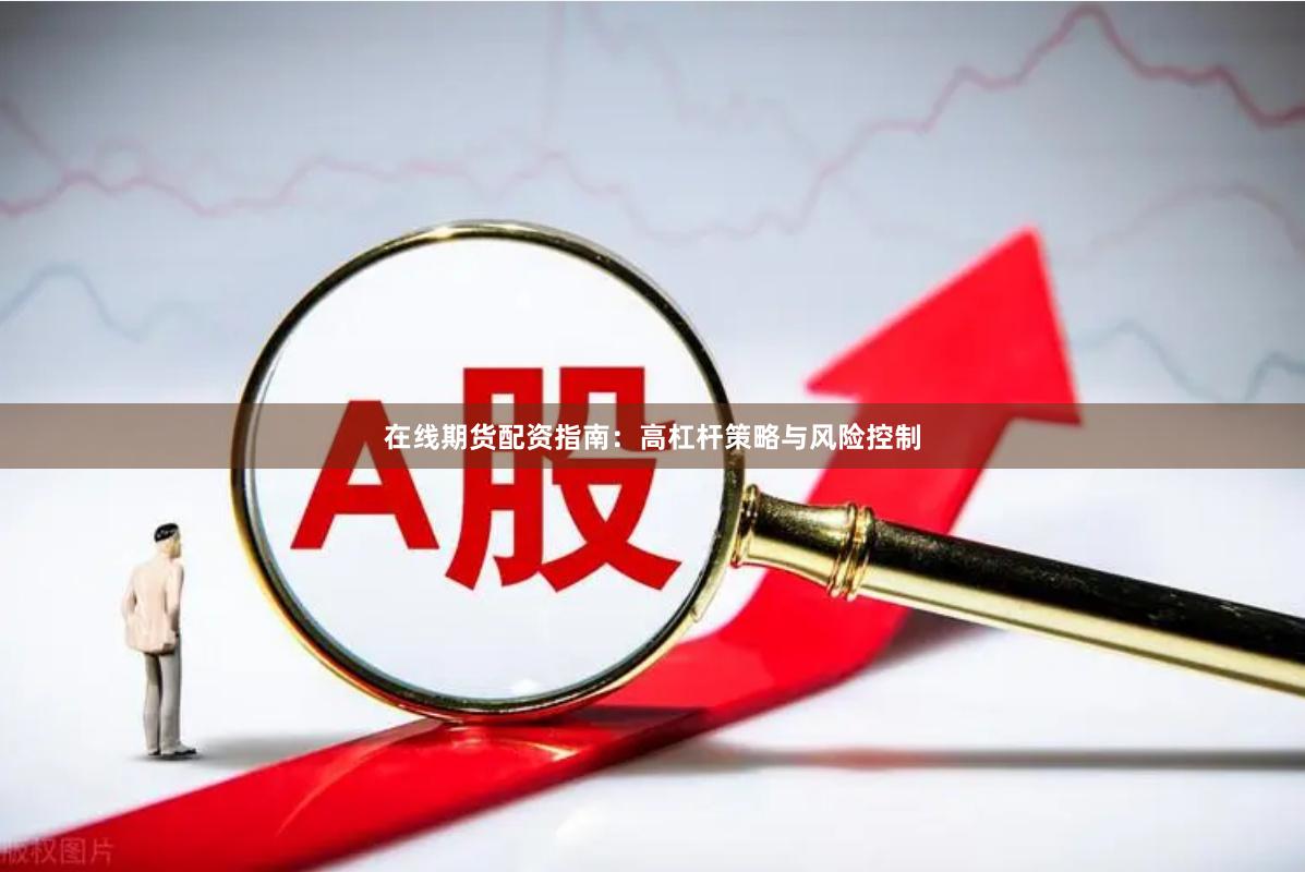 在线期货配资指南：高杠杆策略与风险控制