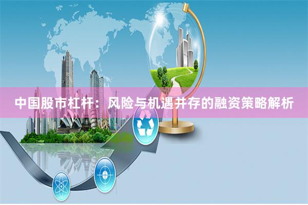 中国股市杠杆:风险与机遇并存的融资策略解析