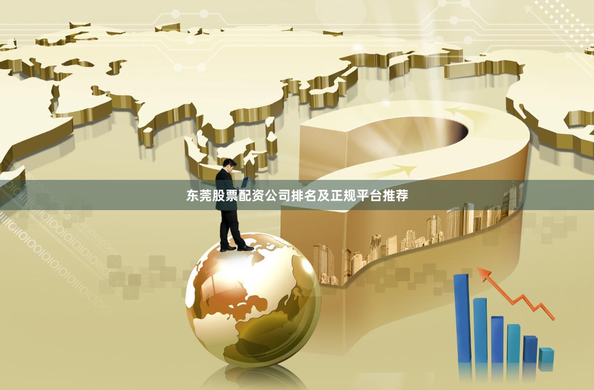 东莞股票配资公司排名及正规平台推荐