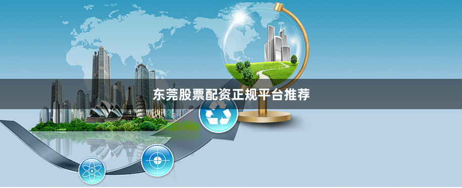 东莞股票配资正规平台推荐
