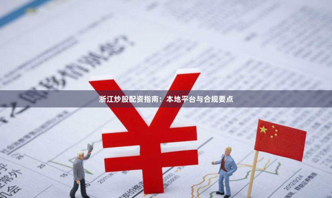 浙江炒股配资指南:本地平台与合规要点